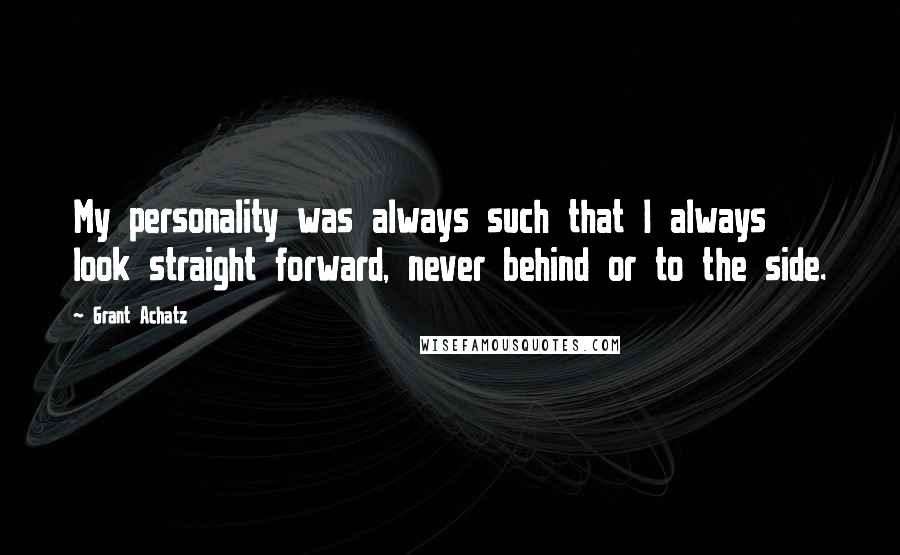 Grant Achatz Quotes: My personality was always such that I always look straight forward, never behind or to the side.
