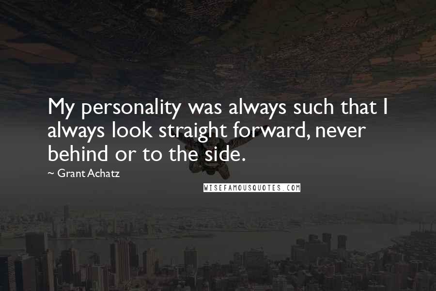 Grant Achatz Quotes: My personality was always such that I always look straight forward, never behind or to the side.