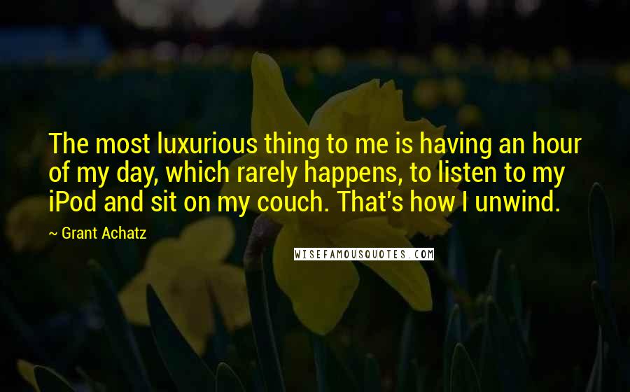 Grant Achatz Quotes: The most luxurious thing to me is having an hour of my day, which rarely happens, to listen to my iPod and sit on my couch. That's how I unwind.