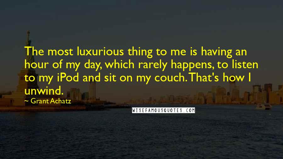 Grant Achatz Quotes: The most luxurious thing to me is having an hour of my day, which rarely happens, to listen to my iPod and sit on my couch. That's how I unwind.