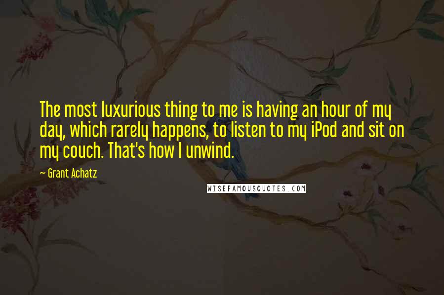 Grant Achatz Quotes: The most luxurious thing to me is having an hour of my day, which rarely happens, to listen to my iPod and sit on my couch. That's how I unwind.