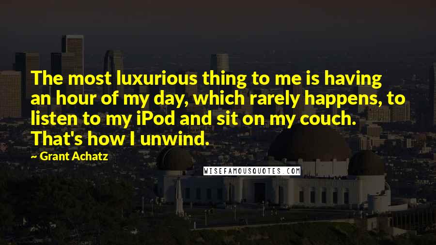 Grant Achatz Quotes: The most luxurious thing to me is having an hour of my day, which rarely happens, to listen to my iPod and sit on my couch. That's how I unwind.