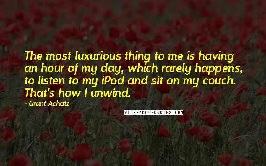 Grant Achatz Quotes: The most luxurious thing to me is having an hour of my day, which rarely happens, to listen to my iPod and sit on my couch. That's how I unwind.