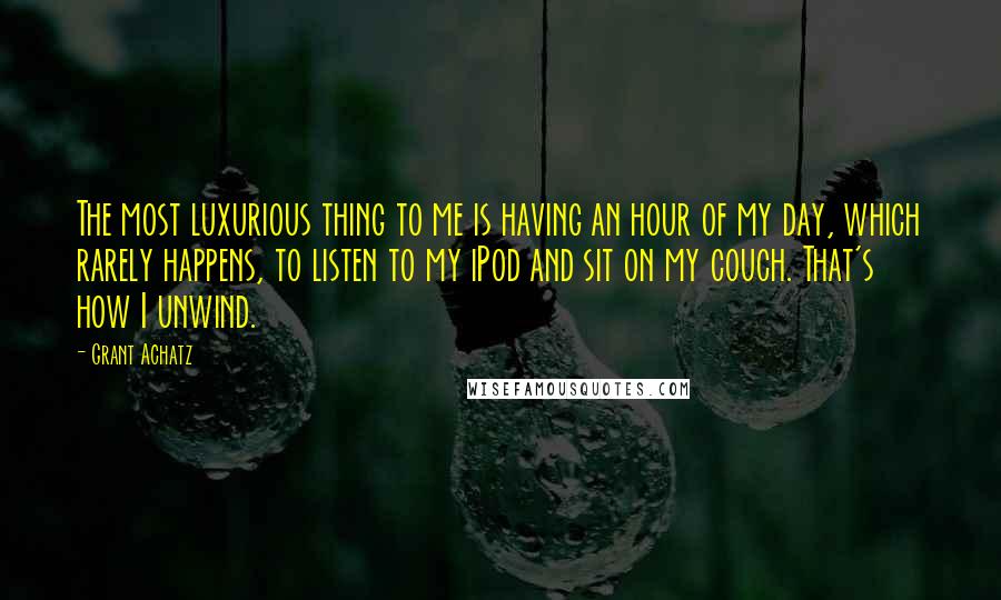 Grant Achatz Quotes: The most luxurious thing to me is having an hour of my day, which rarely happens, to listen to my iPod and sit on my couch. That's how I unwind.