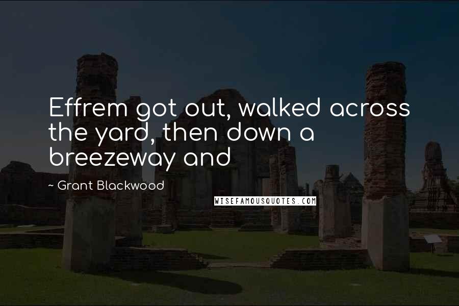 Grant Blackwood Quotes: Effrem got out, walked across the yard, then down a breezeway and