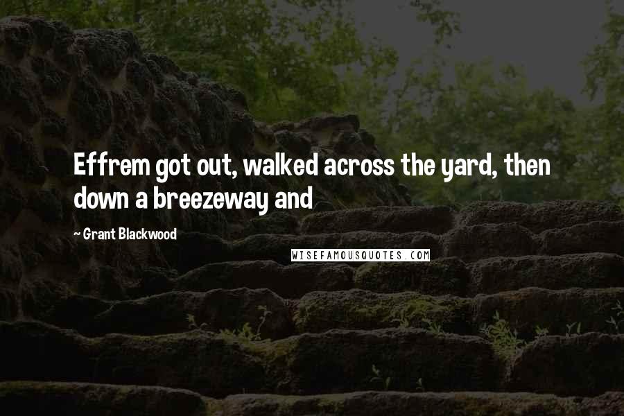 Grant Blackwood Quotes: Effrem got out, walked across the yard, then down a breezeway and