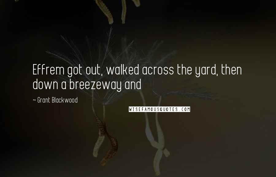 Grant Blackwood Quotes: Effrem got out, walked across the yard, then down a breezeway and