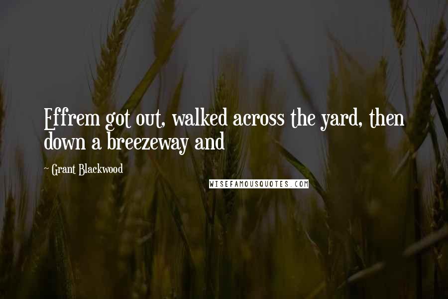 Grant Blackwood Quotes: Effrem got out, walked across the yard, then down a breezeway and