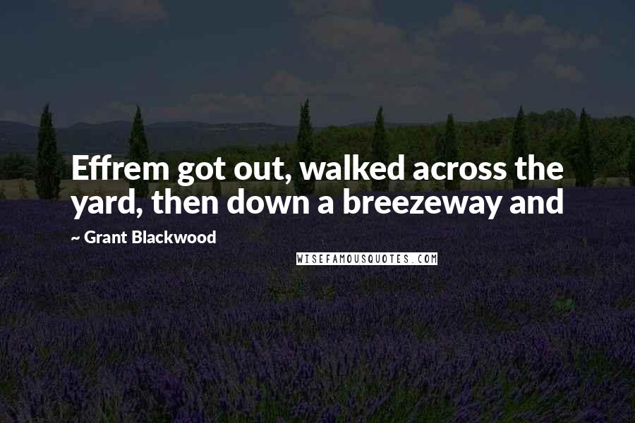 Grant Blackwood Quotes: Effrem got out, walked across the yard, then down a breezeway and