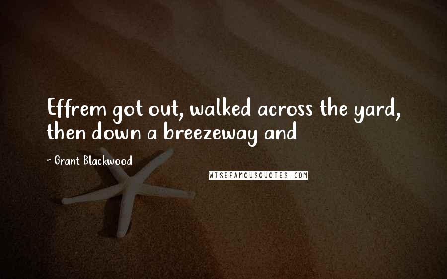 Grant Blackwood Quotes: Effrem got out, walked across the yard, then down a breezeway and