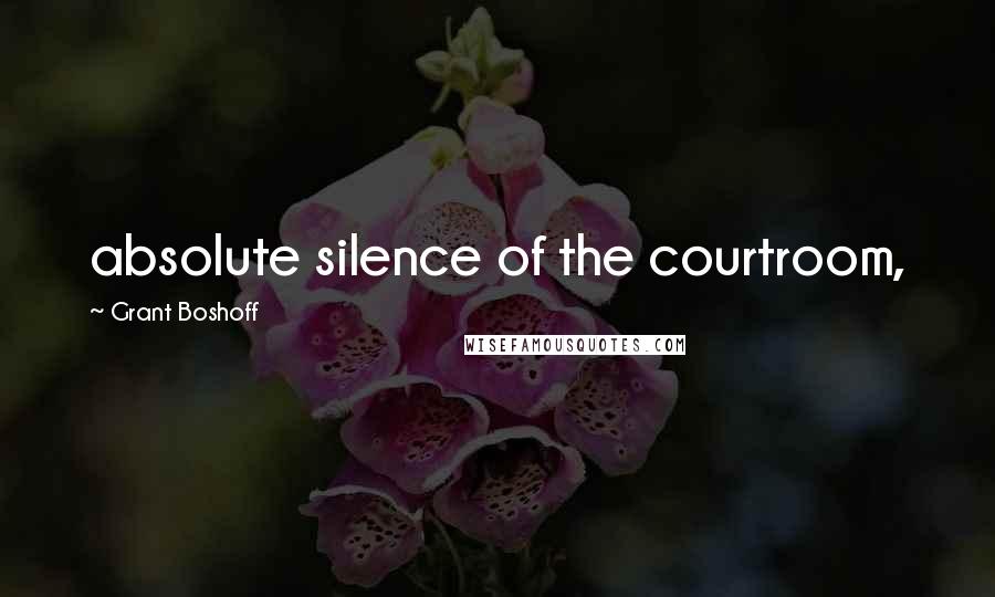 Grant Boshoff Quotes: absolute silence of the courtroom,