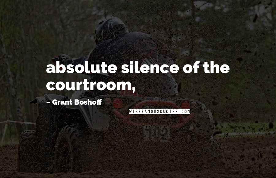 Grant Boshoff Quotes: absolute silence of the courtroom,