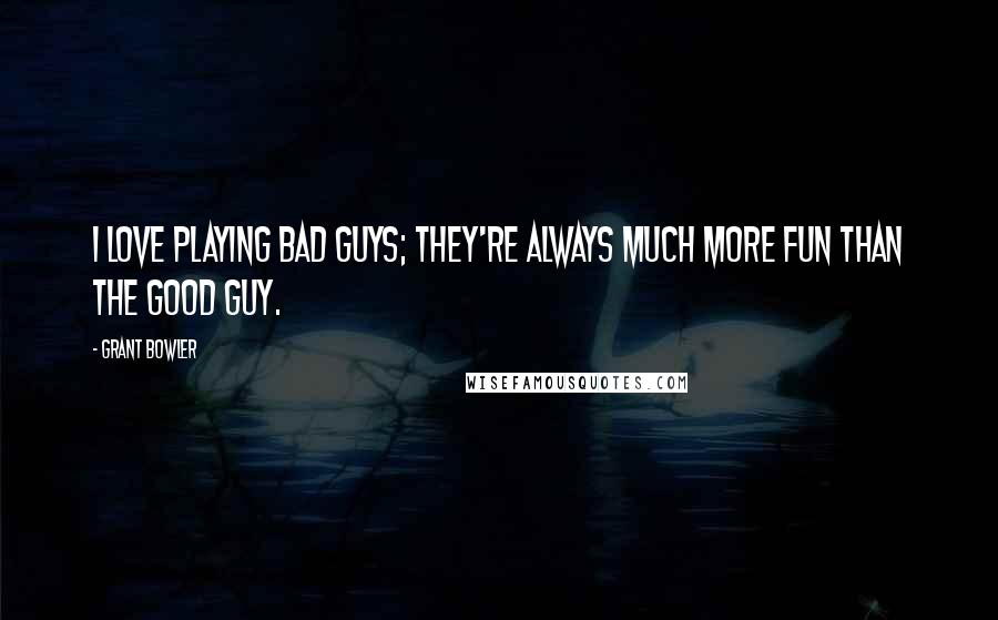 Grant Bowler Quotes: I love playing bad guys; they're always much more fun than the good guy.