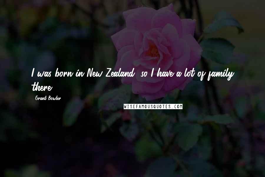 Grant Bowler Quotes: I was born in New Zealand, so I have a lot of family there.