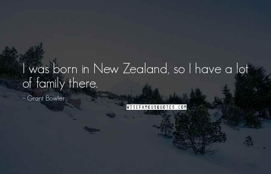 Grant Bowler Quotes: I was born in New Zealand, so I have a lot of family there.