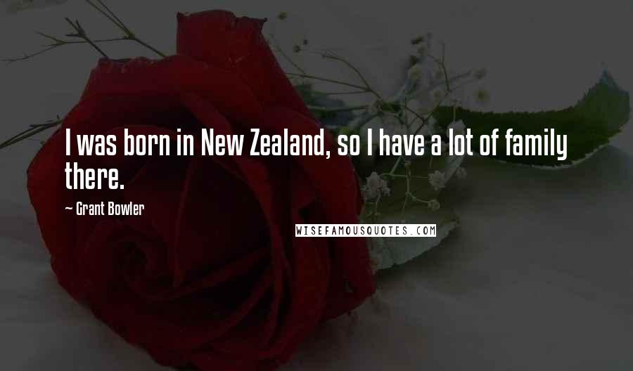 Grant Bowler Quotes: I was born in New Zealand, so I have a lot of family there.