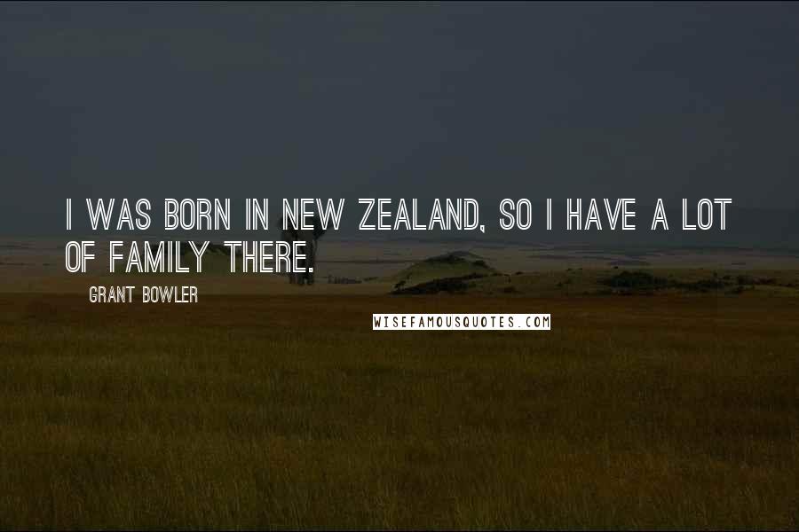 Grant Bowler Quotes: I was born in New Zealand, so I have a lot of family there.