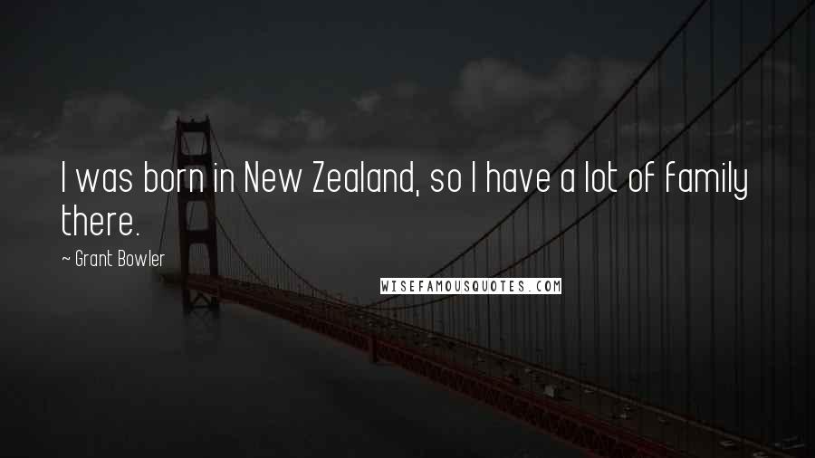 Grant Bowler Quotes: I was born in New Zealand, so I have a lot of family there.