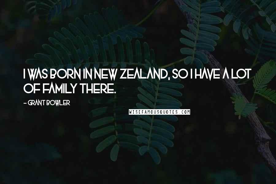 Grant Bowler Quotes: I was born in New Zealand, so I have a lot of family there.