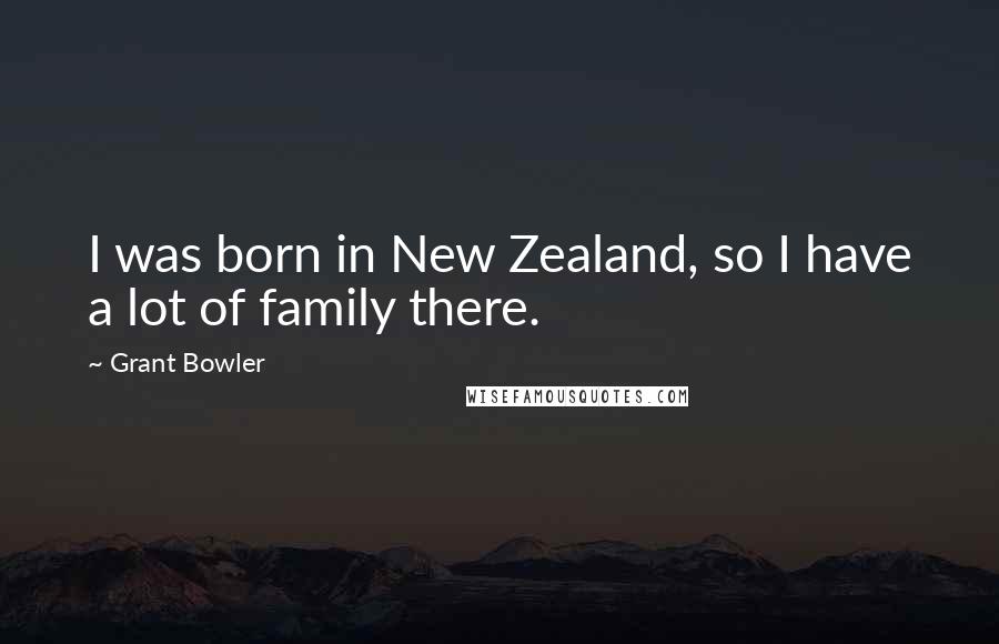 Grant Bowler Quotes: I was born in New Zealand, so I have a lot of family there.