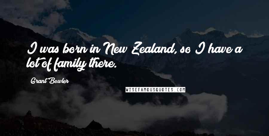 Grant Bowler Quotes: I was born in New Zealand, so I have a lot of family there.