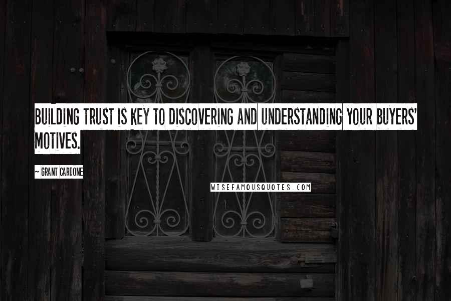 Grant Cardone Quotes: Building trust is key to discovering and understanding your buyers' motives.