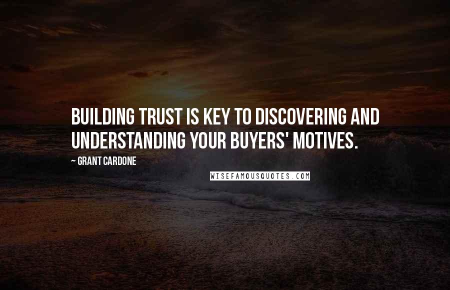 Grant Cardone Quotes: Building trust is key to discovering and understanding your buyers' motives.