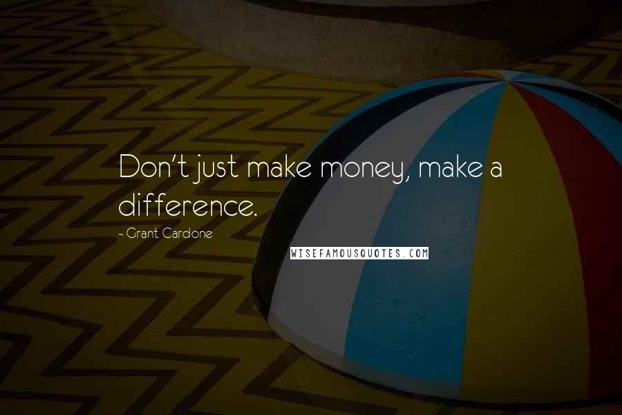 Grant Cardone Quotes: Don't just make money, make a difference.