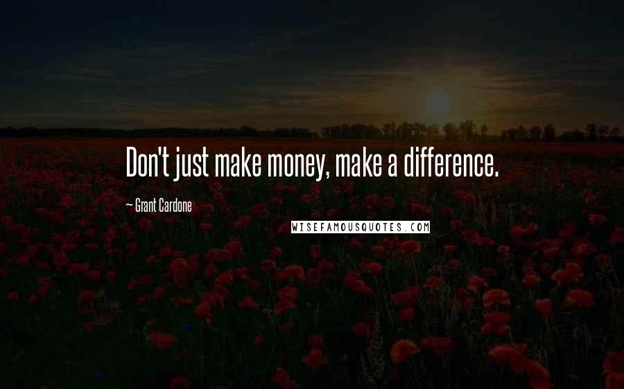 Grant Cardone Quotes: Don't just make money, make a difference.