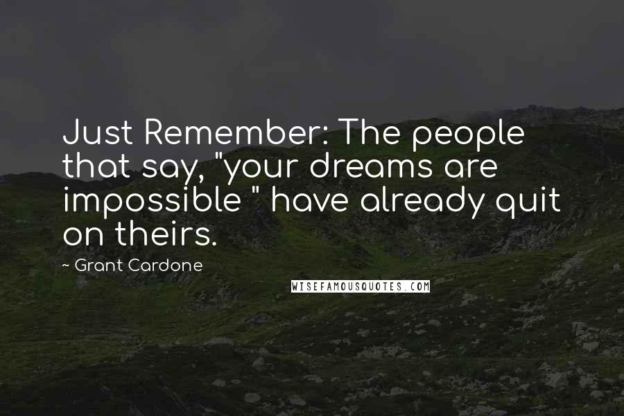 Grant Cardone Quotes: Just Remember: The people that say, "your dreams are impossible " have already quit on theirs.