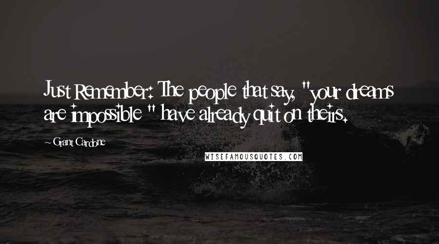 Grant Cardone Quotes: Just Remember: The people that say, "your dreams are impossible " have already quit on theirs.