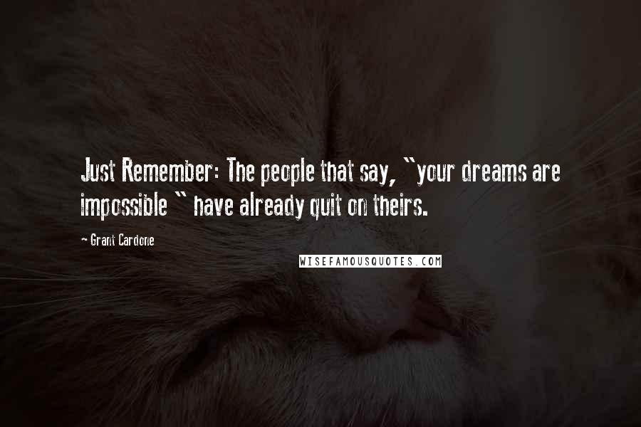 Grant Cardone Quotes: Just Remember: The people that say, "your dreams are impossible " have already quit on theirs.