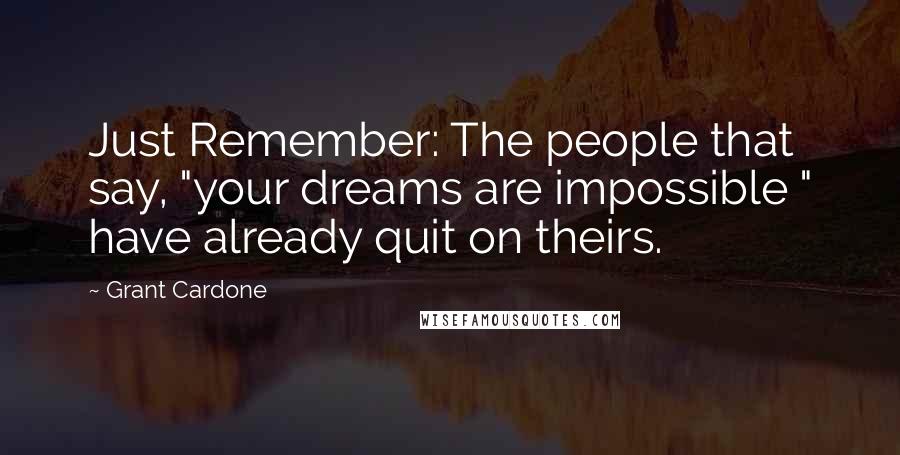 Grant Cardone Quotes: Just Remember: The people that say, "your dreams are impossible " have already quit on theirs.