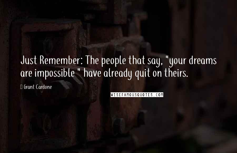 Grant Cardone Quotes: Just Remember: The people that say, "your dreams are impossible " have already quit on theirs.