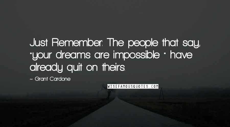 Grant Cardone Quotes: Just Remember: The people that say, "your dreams are impossible " have already quit on theirs.