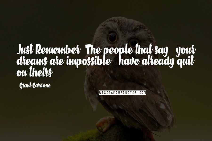 Grant Cardone Quotes: Just Remember: The people that say, "your dreams are impossible " have already quit on theirs.