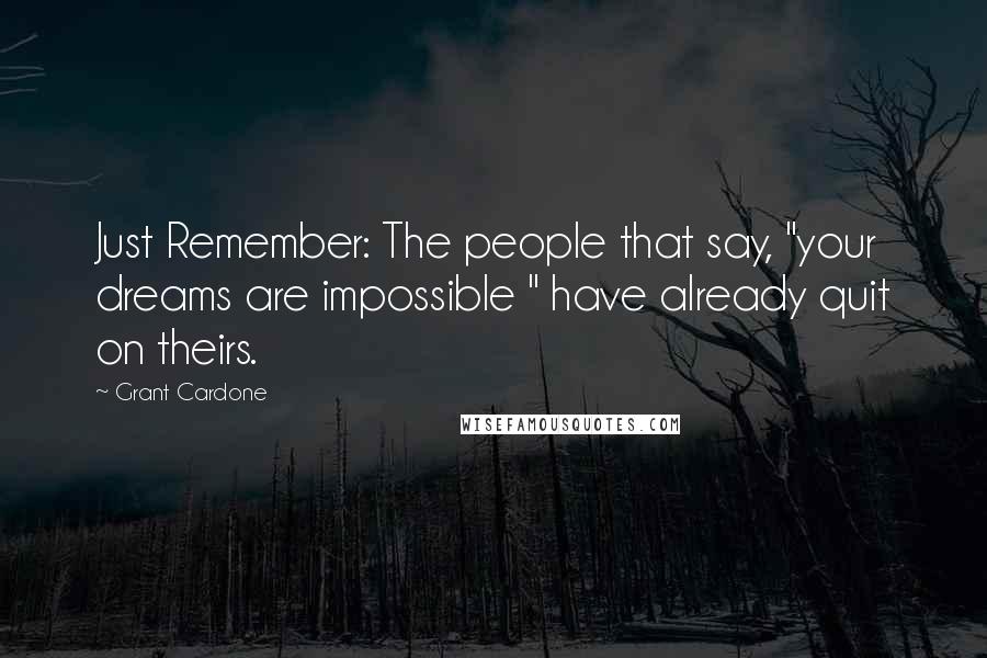 Grant Cardone Quotes: Just Remember: The people that say, "your dreams are impossible " have already quit on theirs.