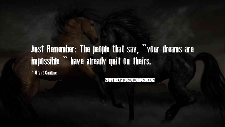 Grant Cardone Quotes: Just Remember: The people that say, "your dreams are impossible " have already quit on theirs.