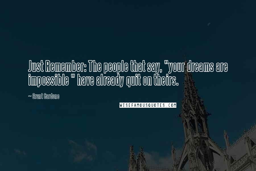 Grant Cardone Quotes: Just Remember: The people that say, "your dreams are impossible " have already quit on theirs.