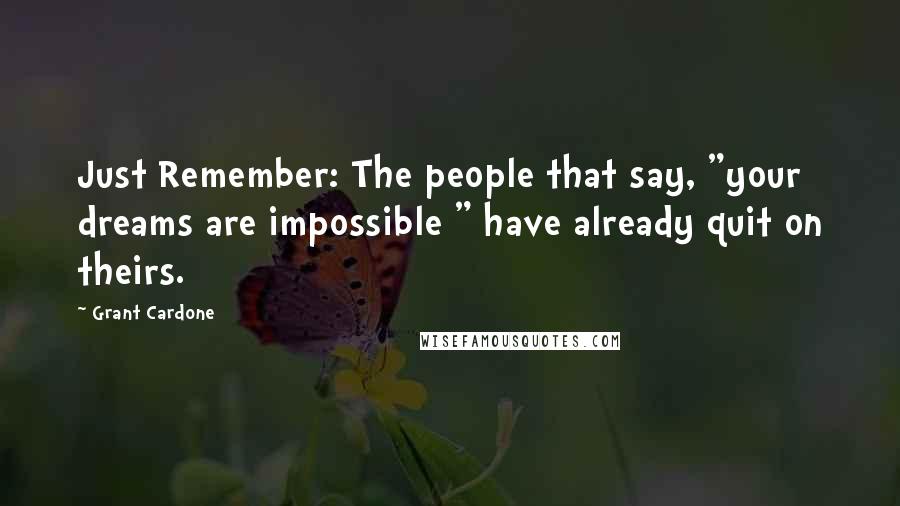 Grant Cardone Quotes: Just Remember: The people that say, "your dreams are impossible " have already quit on theirs.