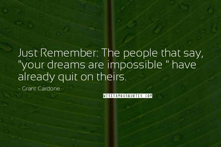 Grant Cardone Quotes: Just Remember: The people that say, "your dreams are impossible " have already quit on theirs.