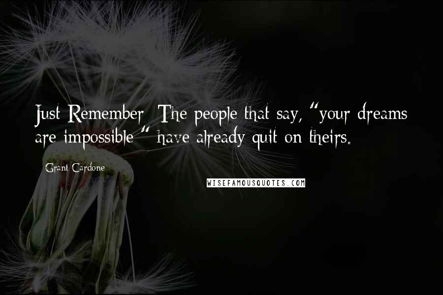 Grant Cardone Quotes: Just Remember: The people that say, "your dreams are impossible " have already quit on theirs.