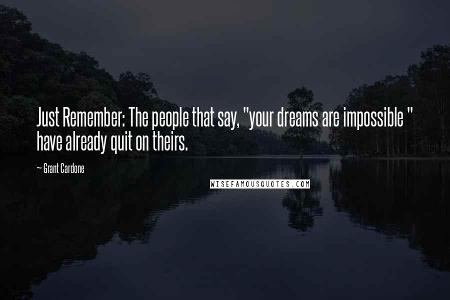 Grant Cardone Quotes: Just Remember: The people that say, "your dreams are impossible " have already quit on theirs.