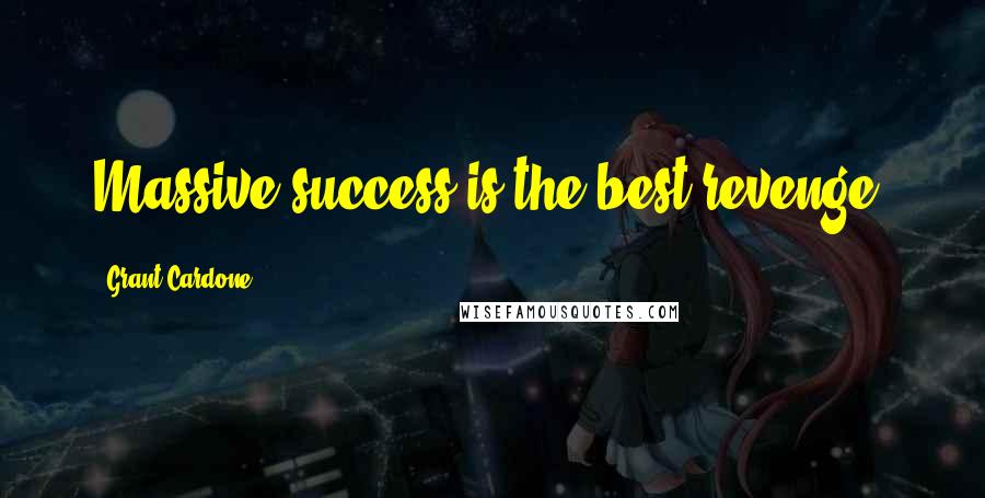 Grant Cardone Quotes: Massive success is the best revenge.
