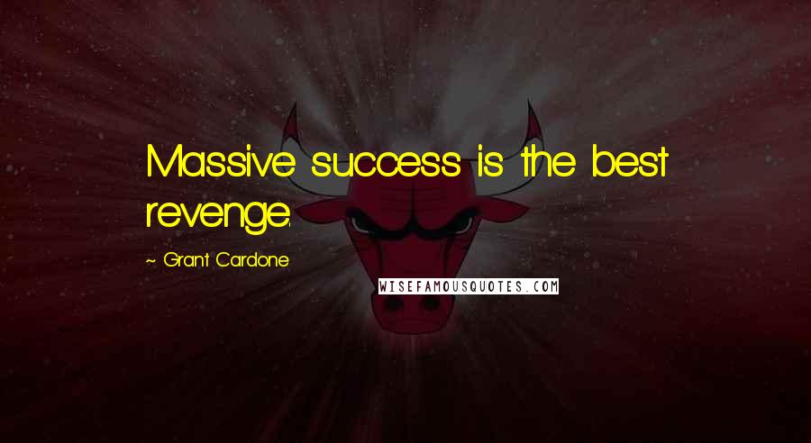 Grant Cardone Quotes: Massive success is the best revenge.