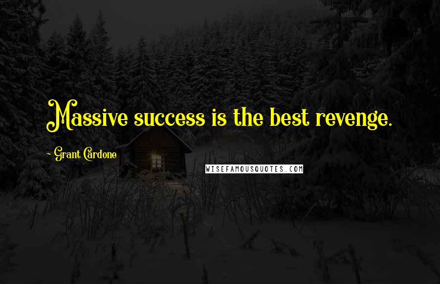 Grant Cardone Quotes: Massive success is the best revenge.