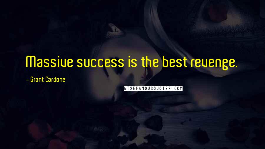 Grant Cardone Quotes: Massive success is the best revenge.