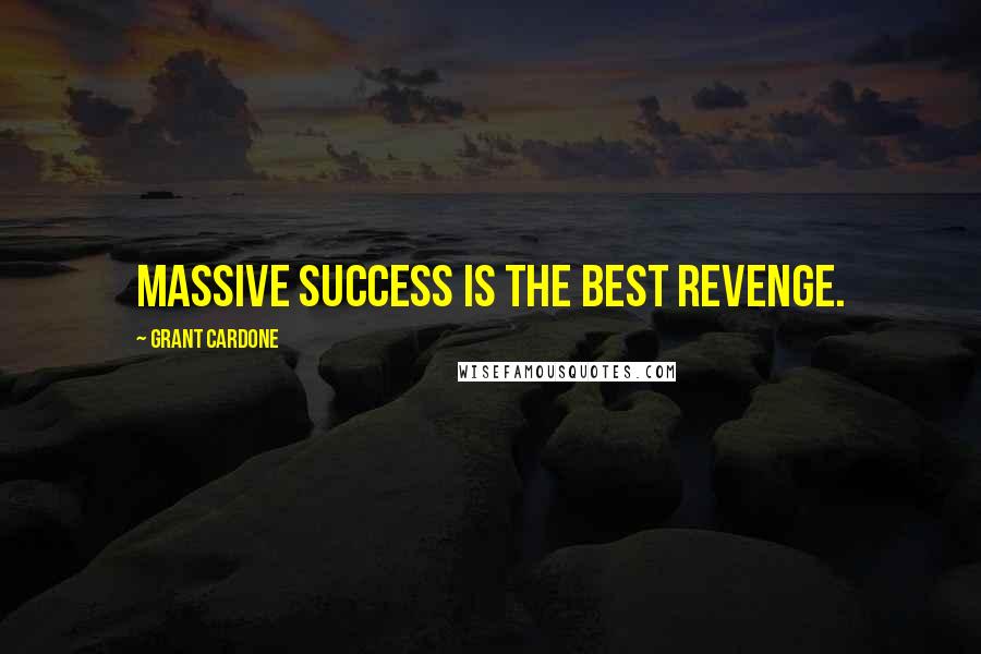 Grant Cardone Quotes: Massive success is the best revenge.