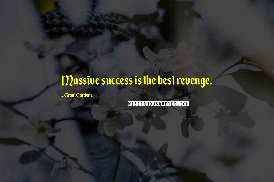 Grant Cardone Quotes: Massive success is the best revenge.