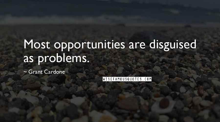 Grant Cardone Quotes: Most opportunities are disguised as problems.